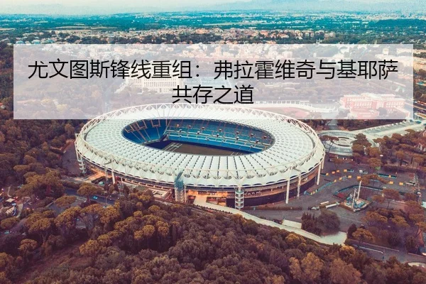 尤文图斯锋线重组：弗拉霍维奇与基耶萨共存之道