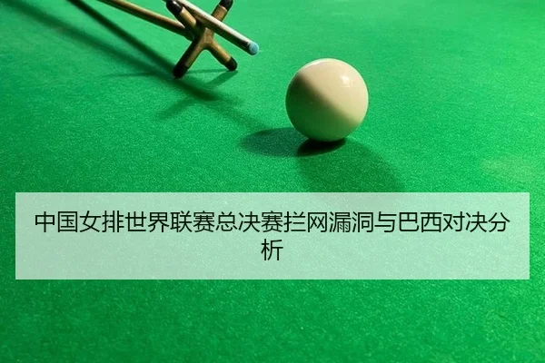中国女排世界联赛总决赛拦网漏洞与巴西对决分析