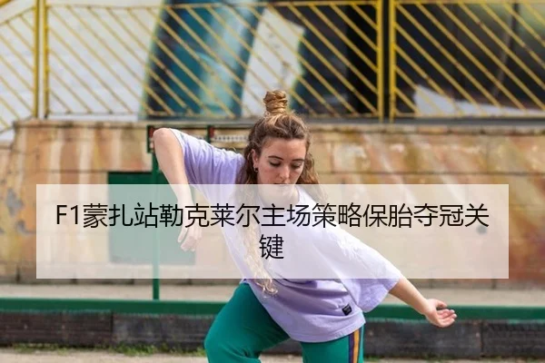 F1蒙扎站勒克莱尔主场策略保胎夺冠关键