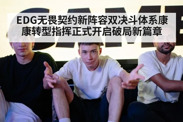 EDG无畏契约新阵容双决斗体系康康转型指挥正式开启破局新篇章
