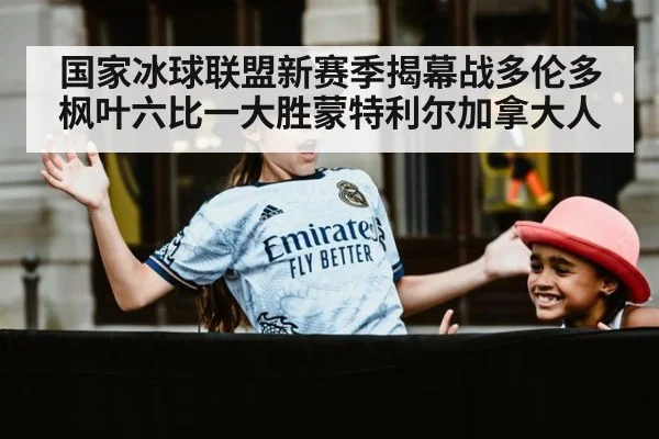 国家冰球联盟新赛季揭幕战多伦多枫叶六比一大胜蒙特利尔加拿大人