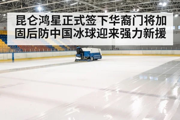 昆仑鸿星正式签下华裔门将加固后防中国冰球迎来强力新援