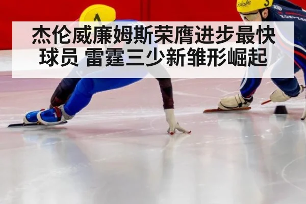 杰伦威廉姆斯荣膺进步最快球员 雷霆三少新雏形崛起