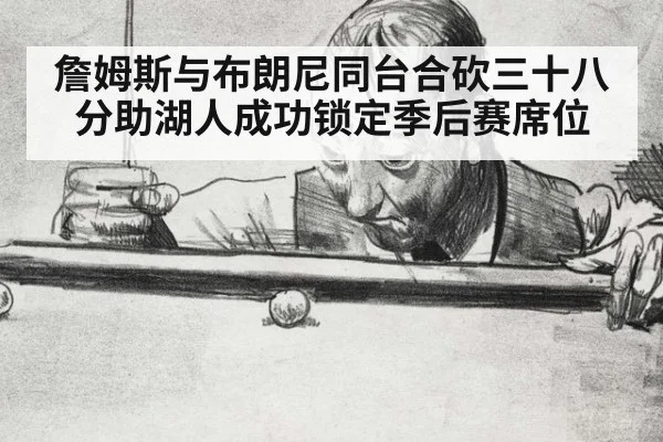 詹姆斯与布朗尼同台合砍三十八分助湖人成功锁定季后赛席位